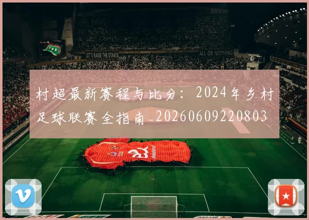 村超最新赛程与比分：2024年乡村足球联赛全指南_20260609220803