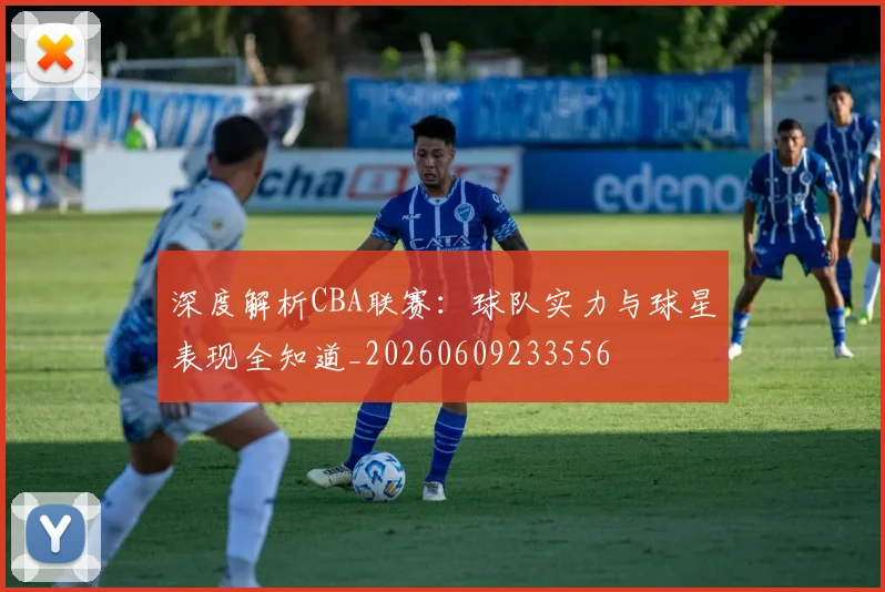 深度解析CBA联赛:球队实力与球星表现全知道_20260609233556