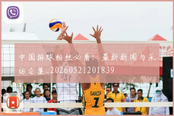 中国排球粉丝必看:最新新闻与采访合集_20260521201839
