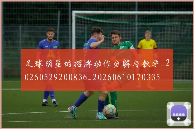 足球明星的招牌动作分解与教学_20260529200836_20260610170335