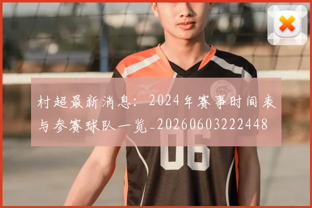 村超最新消息:2024年赛事时间表与参赛球队一览_20260603222448
