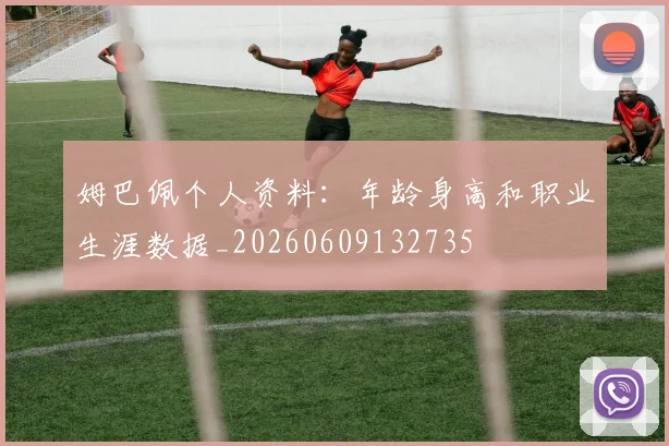 姆巴佩个人资料:年龄身高和职业生涯数据_20260609132735