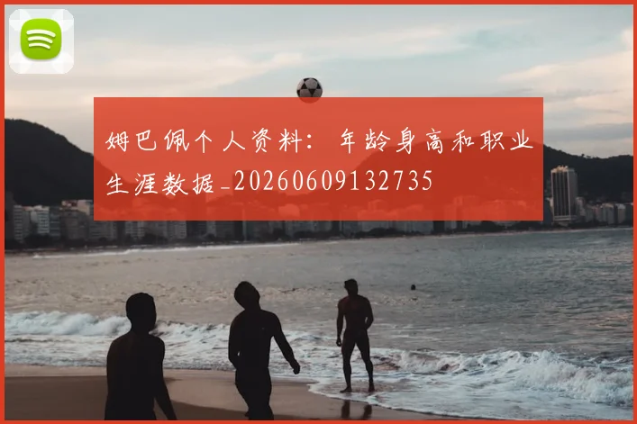 姆巴佩个人资料:年龄身高和职业生涯数据_20260609132735