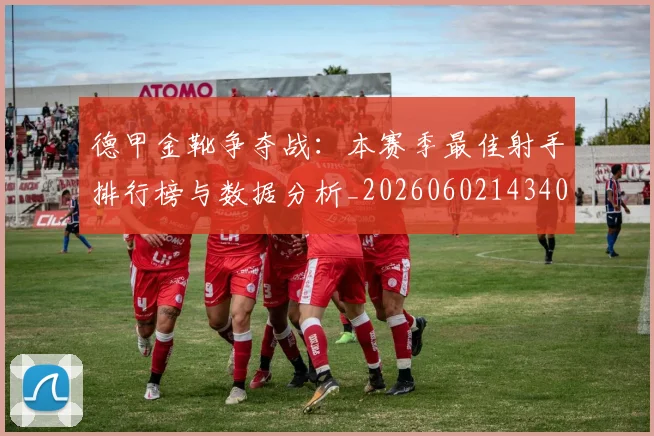 德甲金靴争夺战:本赛季最佳射手排行榜与数据分析_20260602143406