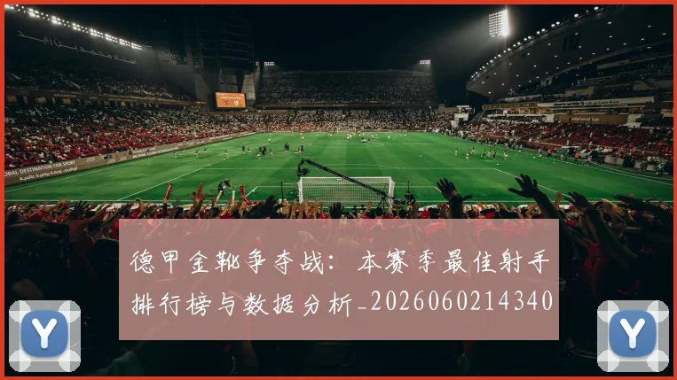 德甲金靴争夺战:本赛季最佳射手排行榜与数据分析_20260602143406