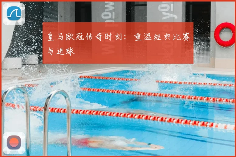 皇马欧冠传奇时刻:重温经典比赛与进球