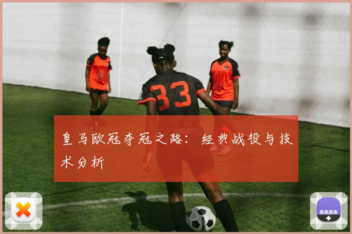 皇马欧冠夺冠之路：经典战役与技术分析