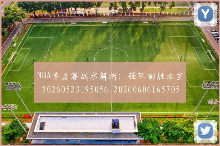 NBA季后赛战术解析:强队制胜法宝_20260523195056_20260606165705