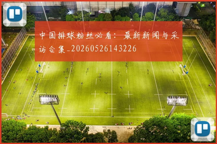 中国排球粉丝必看：最新新闻与采访合集_20260526143226
