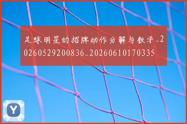 足球明星的招牌动作分解与教学_20260529200836_20260610170335