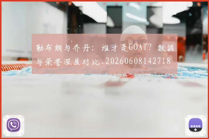 勒布朗与乔丹:谁才是GOAT?数据与荣誉深度对比_20260608142718
